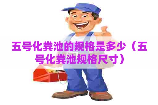 五号化粪池的规格是多少(五号化粪池规格尺寸) 五号化粪池的规格是多少(五号化粪池规格尺寸)
