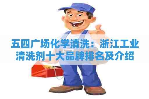 五四广场化学清洗：浙江工业清洗剂十大品牌排名及介绍