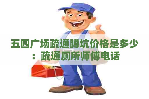 五四广场疏通蹲坑价格是多少:疏通厕所师傅电话 五四广场疏通蹲坑价格是多少:疏通厕所师傅电话