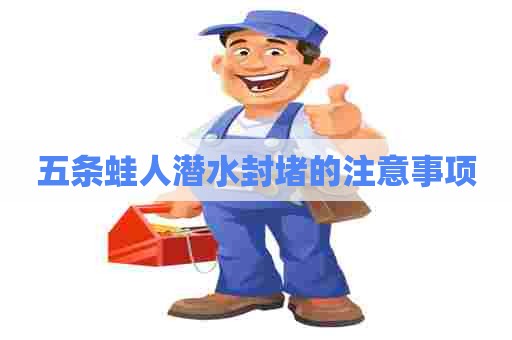 五条蛙人潜水封堵的注意事项