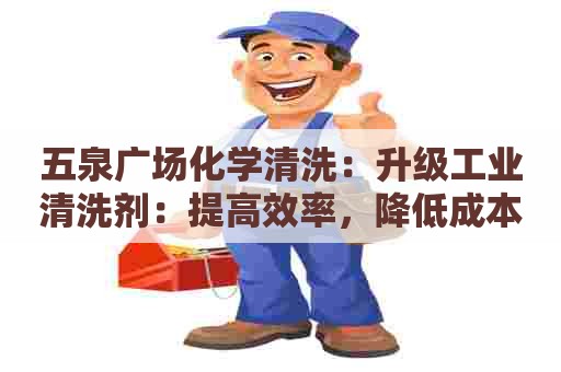 五泉广场化学清洗：升级工业清洗剂：提高效率，降低成本
