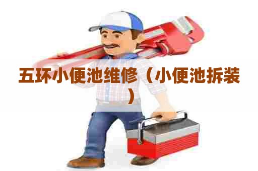 五环小便池维修（小便池拆装）