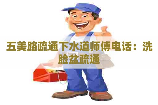 五美路疏通下水道师傅电话：洗脸盆疏通