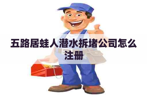 五路居蛙人潜水拆堵公司怎么注册