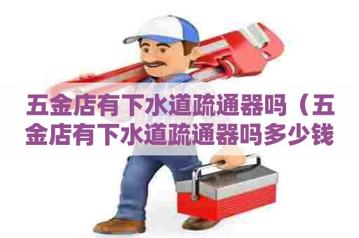 五金店有下水道疏通器吗(五金店有下水道疏通器吗多少钱) 五金店有下水道疏通器吗(五金店有下水道疏通器吗多少钱)