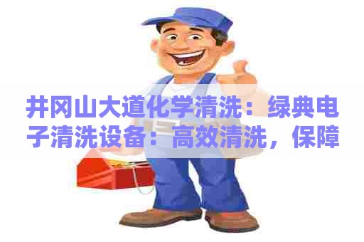 井冈山大道化学清洗：绿典电子清洗设备：高效清洗，保障电子器件稳定运行