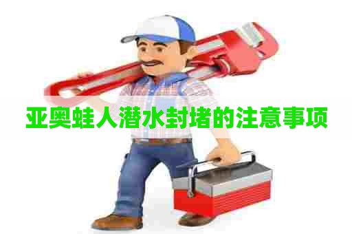 亚奥蛙人潜水封堵的注意事项