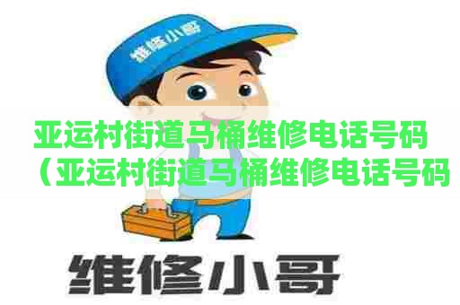 亚运村街道马桶维修电话号码（亚运村街道马桶维修电话号码查询）