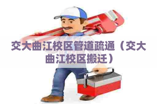 交大曲江校区管道疏通（交大曲江校区搬迁）