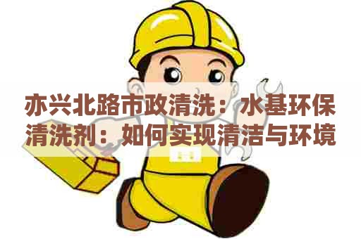 亦兴北路市政清洗：水基环保清洗剂：如何实现清洁与环境的双赢？