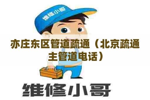 亦庄东区管道疏通（北京疏通主管道电话）