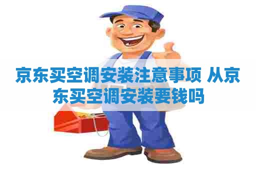 京东买空调安装注意事项 从京东买空调安装要钱吗