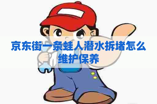 京东街一条蛙人潜水拆堵怎么维护保养