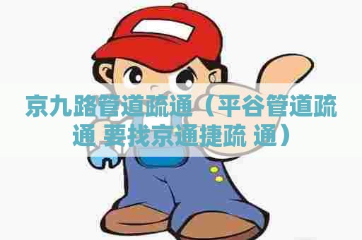 京九路管道疏通（平谷管道疏通 要找京通捷疏 通）