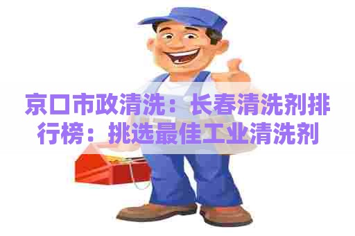 京口市政清洗:长春清洗剂排行榜:挑选最佳工业清洗剂 京口市政清洗:长春清洗剂排行榜:挑选最佳工业清洗剂