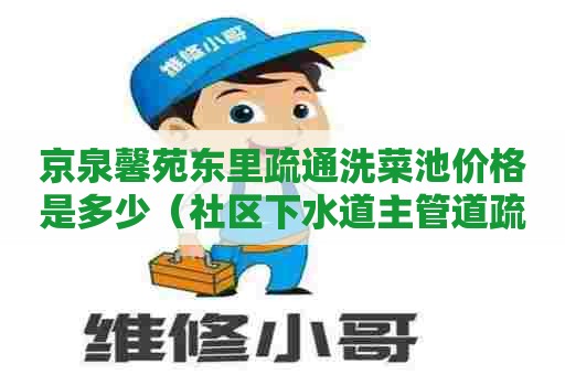 京泉馨苑东里疏通洗菜池价格是多少（社区下水道主管道疏通由谁负责）