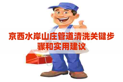 京西水岸山庄管道清洗关键步骤和实用建议