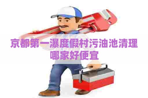 京都第一瀑度假村污油池清理哪家好便宜
