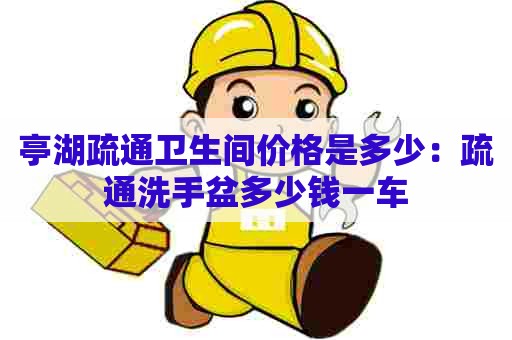 亭湖疏通卫生间价格是多少:疏通洗手盆多少钱一车 亭湖疏通卫生间价格是多少:疏通洗手盆多少钱一车