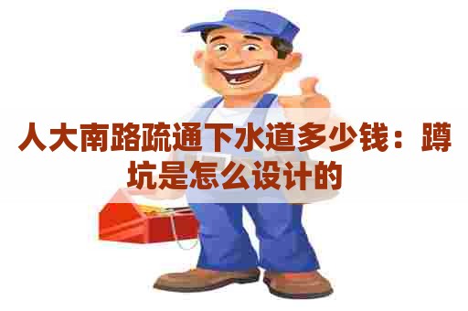 人大南路疏通下水道多少钱：蹲坑是怎么设计的