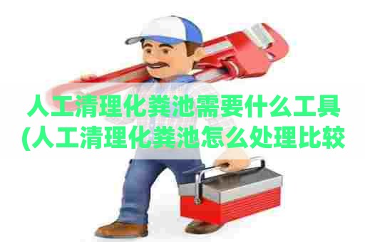 人工清理化粪池需要什么工具(人工清理化粪池怎么处理比较安全)