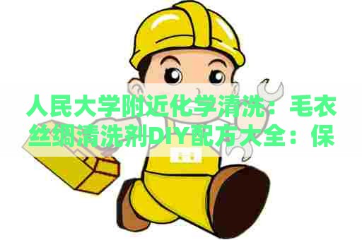 人民大学附近化学清洗：毛衣丝绸清洗剂DIY配方大全：保护衣物，省钱又环保