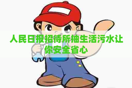 人民日报招待所抽生活污水让你安全省心