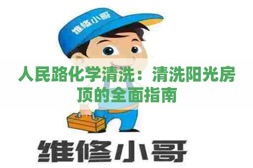人民路化学清洗：清洗阳光房顶的全面指南