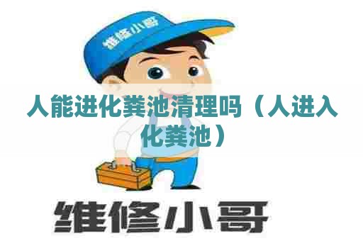 人能进化粪池清理吗（人进入化粪池）