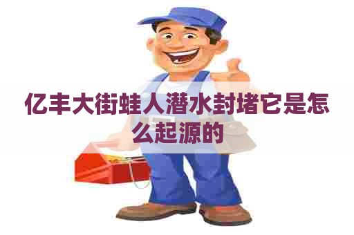 亿丰大街蛙人潜水封堵它是怎么起源的