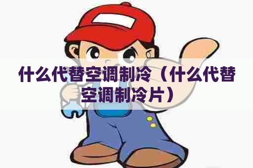 什么代替空调制冷（什么代替空调制冷片）