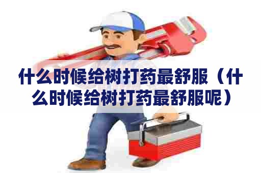 什么时候给树打药最舒服（什么时候给树打药最舒服呢）