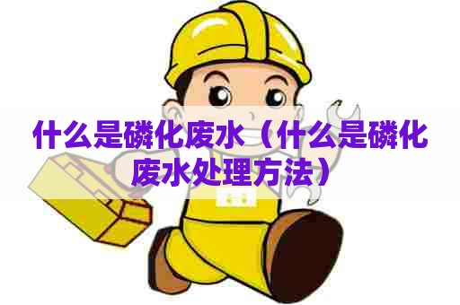 什么是磷化废水（什么是磷化废水处理方法）
