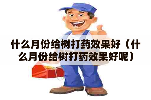 什么月份给树打药效果好（什么月份给树打药效果好呢）