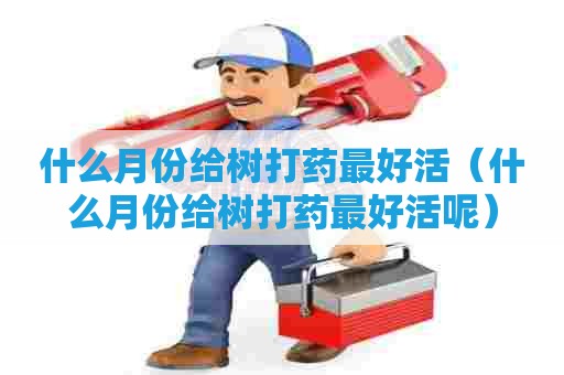 什么月份给树打药最好活（什么月份给树打药最好活呢）