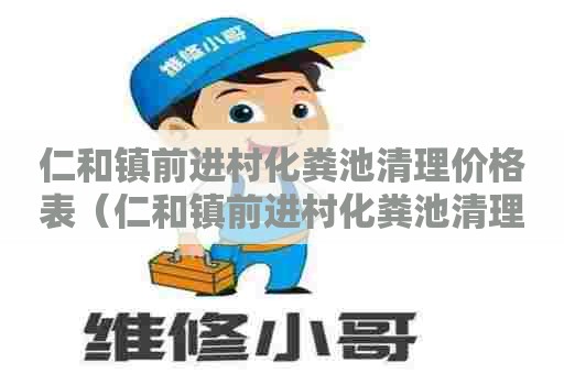 仁和镇前进村化粪池清理价格表（仁和镇前进村化粪池清理价格表最新）