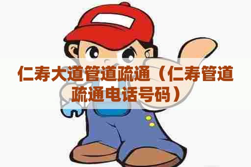 仁寿大道管道疏通(仁寿管道疏通电话号码) 仁寿大道管道疏通(仁寿管道疏通电话号码)