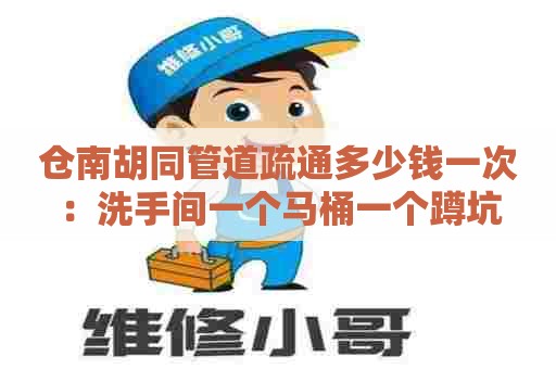 仓南胡同管道疏通多少钱一次：洗手间一个马桶一个蹲坑