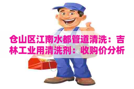 仓山区江南水都管道清洗：吉林工业用清洗剂：收购价分析及趋势探讨