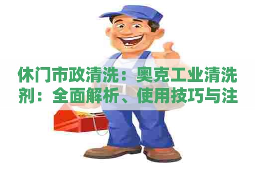 休门市政清洗：奥克工业清洗剂：全面解析、使用技巧与注意事项