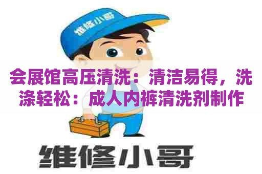 会展馆高压清洗：清洁易得，洗涤轻松：成人内裤清洗剂制作方法