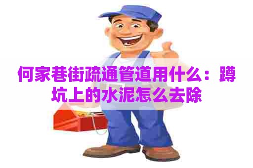 何家巷街疏通管道用什么:蹲坑上的水泥怎么去除 何家巷街疏通管道用什么:蹲坑上的水泥怎么去除