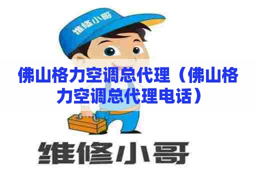 佛山格力空调总代理（佛山格力空调总代理电话）