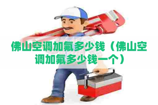 佛山空调加氟多少钱（佛山空调加氟多少钱一个）