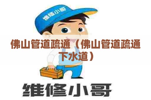佛山管道疏通（佛山管道疏通下水道）
