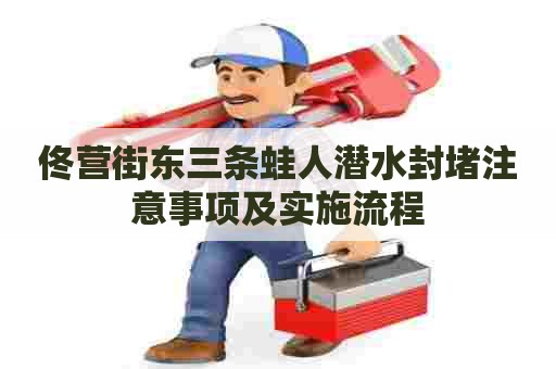 佟营街东三条蛙人潜水封堵注意事项及实施流程