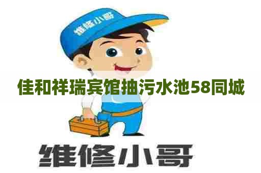 佳和祥瑞宾馆抽污水池58同城