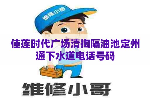 佳莲时代广场清掏隔油池定州通下水道电话号码