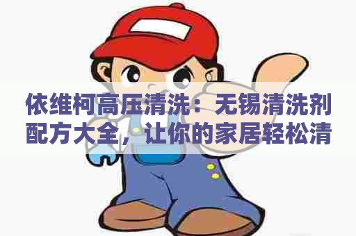 依维柯高压清洗：无锡清洗剂配方大全，让你的家居轻松清洁