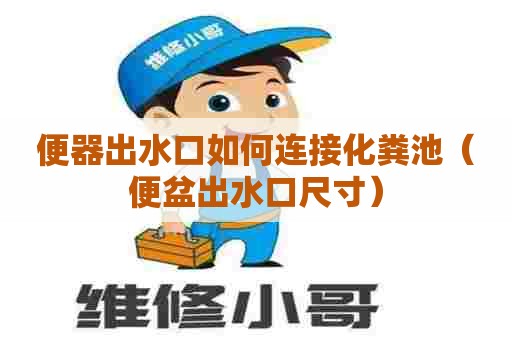 便器出水口如何连接化粪池（便盆出水口尺寸）